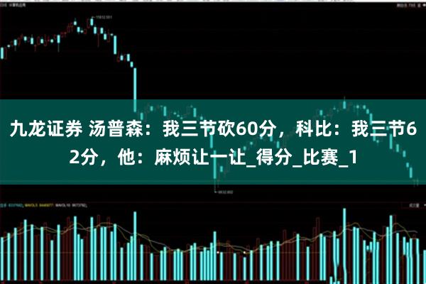 九龙证券 汤普森：我三节砍60分，科比：我三节62分，他：麻烦让一让_得分_比赛_1