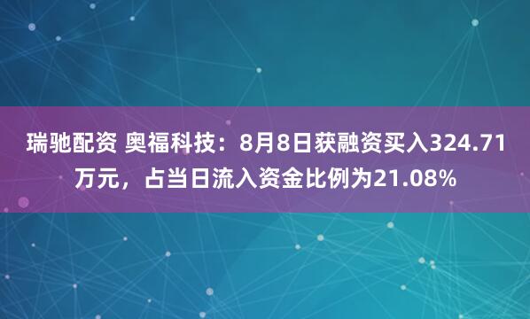 瑞驰配资 奥福科技：8月8日获融资买入324.71万元，占当日流入资金比例为21.08%